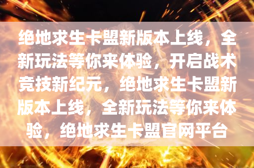 绝地求生卡盟新版本上线，全新玩法等你来体验，开启战术竞技新纪元，绝地求生卡盟新版本上线，全新玩法等你来体验，绝地求生卡盟官网平台