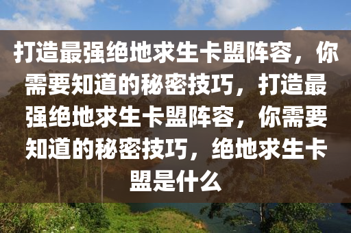 打造最强绝地求生卡盟阵容，你需要知道的秘密技巧，打造最强绝地求生卡盟阵容，你需要知道的秘密技巧，绝地求生卡盟是什么