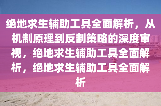 绝地求生辅助工具全面解析,从机制原理到反制策略的深度审视,绝地求生辅助工具全面解析,绝地求生辅助工具全面解析