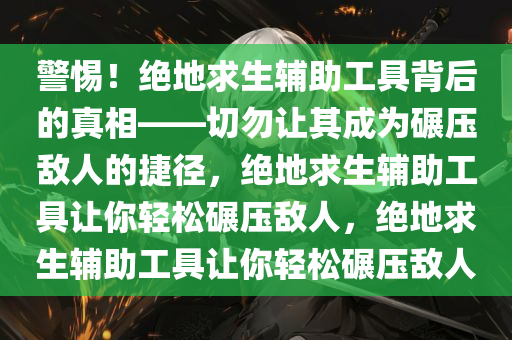 警惕！绝地求生辅助工具背后的真相——切勿让其成为碾压敌人的捷径，绝地求生辅助工具让你轻松碾压敌人，绝地求生辅助工具让你轻松碾压敌人