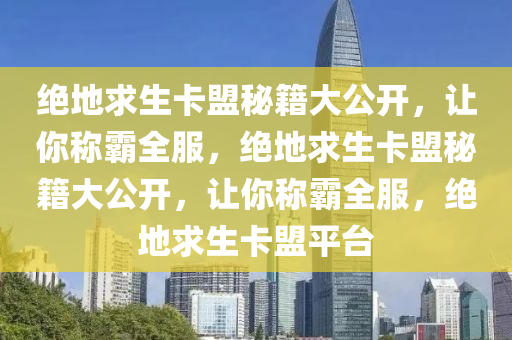 绝地求生卡盟秘籍大公开，让你称霸全服，绝地求生卡盟秘籍大公开，让你称霸全服，绝地求生卡盟平台
