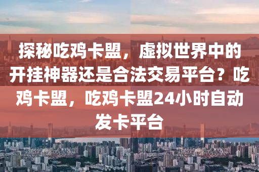 探秘吃鸡卡盟，虚拟世界中的开挂神器还是合法交易平台？吃鸡卡盟，吃鸡卡盟24小时自动发卡平台