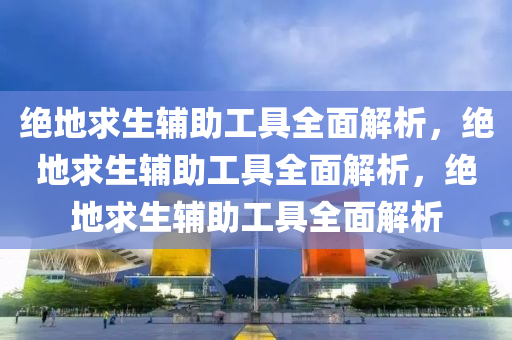 绝地求生辅助工具全面解析，绝地求生辅助工具全面解析，绝地求生辅助工具全面解析