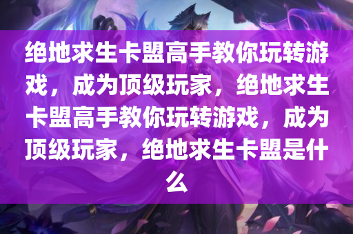 绝地求生卡盟高手教你玩转游戏，成为顶级玩家，绝地求生卡盟高手教你玩转游戏，成为顶级玩家，绝地求生卡盟是什么