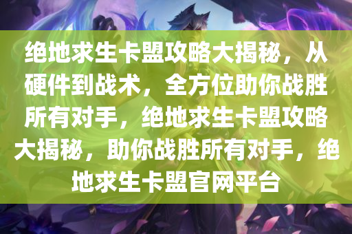 绝地求生卡盟攻略大揭秘,从硬件到战术,全方位助你战胜所有对手,绝地求生卡盟攻略大揭秘,助你战胜所有对手,绝地求生卡盟官网平台
