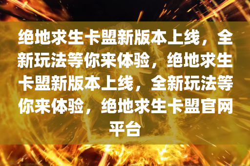 绝地求生卡盟新版本上线，全新玩法等你来体验，绝地求生卡盟新版本上线，全新玩法等你来体验，绝地求生卡盟官网平台