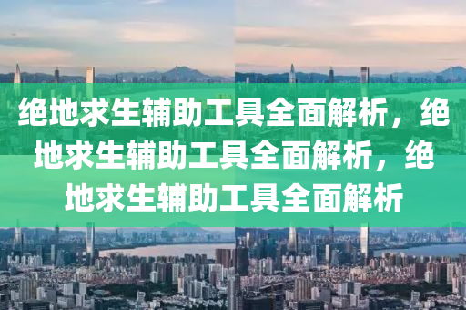 绝地求生辅助工具全面解析，绝地求生辅助工具全面解析，绝地求生辅助工具全面解析