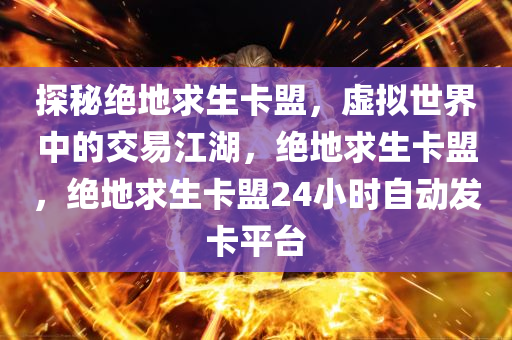 探秘绝地求生卡盟，虚拟世界中的交易江湖，绝地求生卡盟，绝地求生卡盟24小时自动发卡平台
