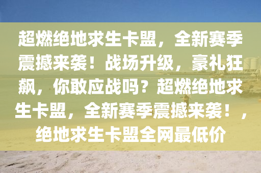 超燃绝地求生卡盟，全新赛季震撼来袭！战场升级，豪礼狂飙，你敢应战吗？超燃绝地求生卡盟，全新赛季震撼来袭！，绝地求生卡盟全网最低价