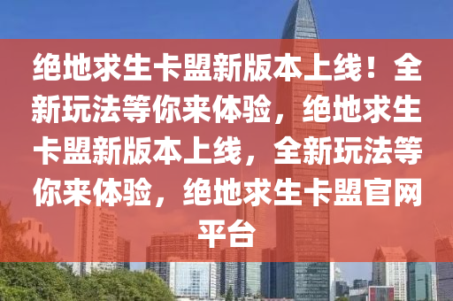 绝地求生卡盟新版本上线！全新玩法等你来体验，绝地求生卡盟新版本上线，全新玩法等你来体验，绝地求生卡盟官网平台