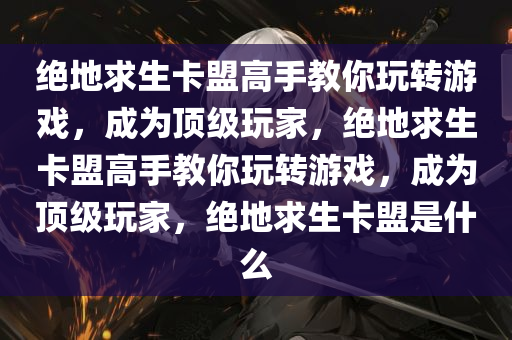 绝地求生卡盟高手教你玩转游戏，成为顶级玩家，绝地求生卡盟高手教你玩转游戏，成为顶级玩家，绝地求生卡盟是什么