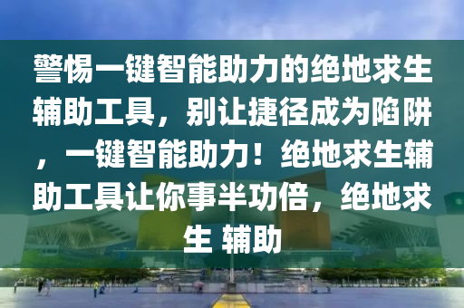 警惕一键智能助力的绝地求生辅助工具，别让捷径成为陷阱，一键智能助力！绝地求生辅助工具让你事半功倍，绝地求生 辅助