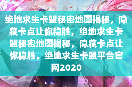 绝地求生卡盟秘密地图揭秘，隐藏卡点让你稳胜，绝地求生卡盟秘密地图揭秘，隐藏卡点让你稳胜，绝地求生卡盟平台官网2020