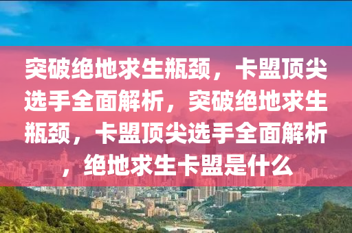 突破绝地求生瓶颈，卡盟顶尖选手全面解析，突破绝地求生瓶颈，卡盟顶尖选手全面解析，绝地求生卡盟是什么