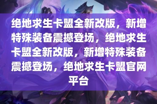 绝地求生卡盟全新改版，新增特殊装备震撼登场，绝地求生卡盟全新改版，新增特殊装备震撼登场，绝地求生卡盟官网平台