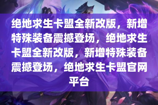 绝地求生卡盟全新改版，新增特殊装备震撼登场，绝地求生卡盟全新改版，新增特殊装备震撼登场，绝地求生卡盟官网平台