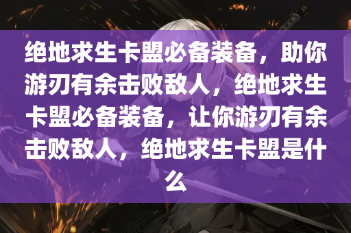 绝地求生卡盟必备装备，助你游刃有余击败敌人，绝地求生卡盟必备装备，让你游刃有余击败敌人，绝地求生卡盟是什么