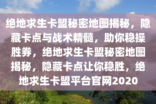 绝地求生卡盟秘密地图揭秘,隐藏卡点与战术精髓,助你稳操胜券,绝地求生卡盟秘密地图揭秘,隐藏卡点让你稳胜,绝地求生卡盟平台官网2020