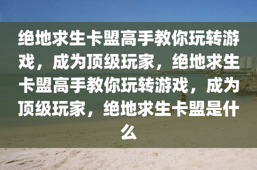 绝地求生卡盟高手教你玩转游戏，成为顶级玩家，绝地求生卡盟高手教你玩转游戏，成为顶级玩家，绝地求生卡盟是什么