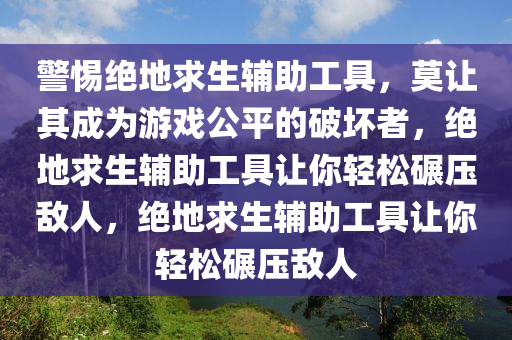 警惕绝地求生辅助工具，莫让其成为游戏公平的破坏者，绝地求生辅助工具让你轻松碾压敌人，绝地求生辅助工具让你轻松碾压敌人