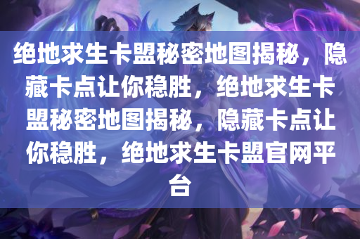绝地求生卡盟秘密地图揭秘，隐藏卡点让你稳胜，绝地求生卡盟秘密地图揭秘，隐藏卡点让你稳胜，绝地求生卡盟官网平台