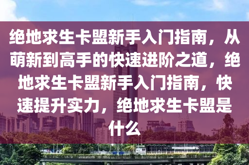 绝地求生卡盟新手入门指南,从萌新到高手的快速进阶之道,绝地求生卡盟新手入门指南,快速提升实力,绝地求生卡盟是什么