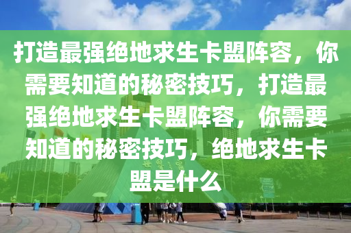 打造最强绝地求生卡盟阵容，你需要知道的秘密技巧，打造最强绝地求生卡盟阵容，你需要知道的秘密技巧，绝地求生卡盟是什么
