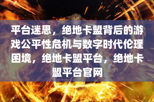 平台迷思，绝地卡盟背后的游戏公平性危机与数字时代伦理困境，绝地卡盟平台，绝地卡盟平台官网