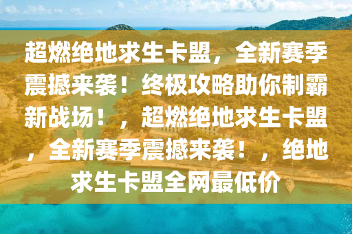 超燃绝地求生卡盟,全新赛季震撼来袭!终极攻略助你制霸新战场!,超燃绝地求生卡盟,全新赛季震撼来袭!,绝地求生卡盟全网最低价