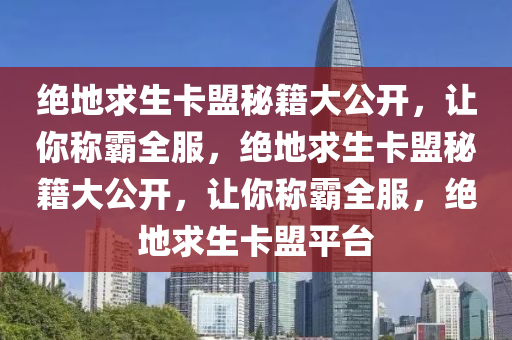 绝地求生卡盟秘籍大公开，让你称霸全服，绝地求生卡盟秘籍大公开，让你称霸全服，绝地求生卡盟平台
