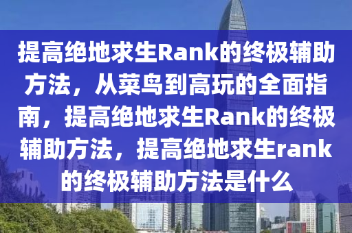 提高绝地求生Rank的终极辅助方法，从菜鸟到高玩的全面指南，提高绝地求生Rank的终极辅助方法，提高绝地求生rank的终极辅助方法是什么