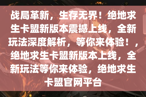 战局革新,生存无界!绝地求生卡盟新版本震撼上线,全新玩法深度解析,等你来体验!,绝地求生卡盟新版本上线,全新玩法等你来体验,绝地求生卡盟官网平台