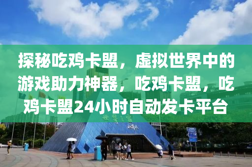 探秘吃鸡卡盟，虚拟世界中的游戏助力神器，吃鸡卡盟，吃鸡卡盟24小时自动发卡平台