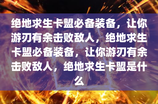 绝地求生卡盟必备装备，让你游刃有余击败敌人，绝地求生卡盟必备装备，让你游刃有余击败敌人，绝地求生卡盟是什么