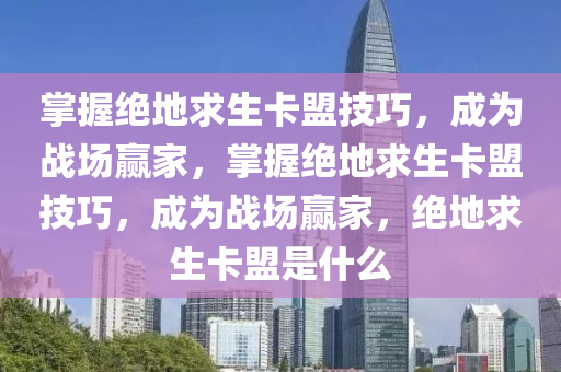 掌握绝地求生卡盟技巧，成为战场赢家，掌握绝地求生卡盟技巧，成为战场赢家，绝地求生卡盟是什么