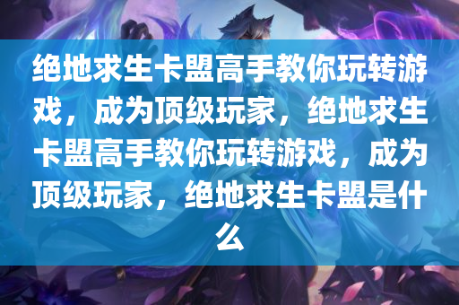 绝地求生卡盟高手教你玩转游戏，成为顶级玩家，绝地求生卡盟高手教你玩转游戏，成为顶级玩家，绝地求生卡盟是什么