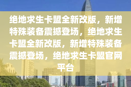 绝地求生卡盟全新改版，新增特殊装备震撼登场，绝地求生卡盟全新改版，新增特殊装备震撼登场，绝地求生卡盟官网平台