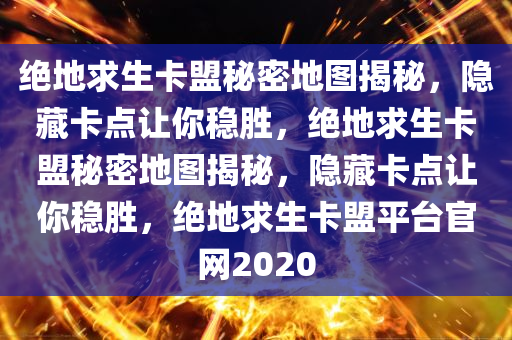 绝地求生卡盟秘密地图揭秘，隐藏卡点让你稳胜，绝地求生卡盟秘密地图揭秘，隐藏卡点让你稳胜，绝地求生卡盟平台官网2020