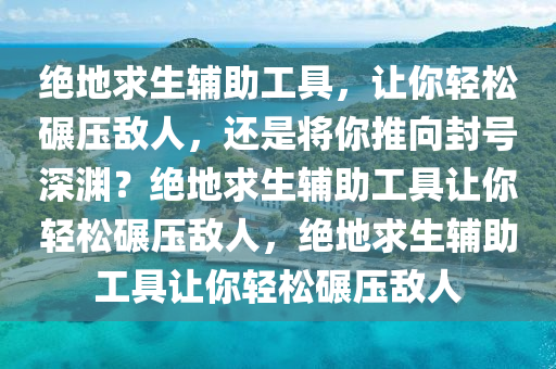 绝地求生辅助工具，让你轻松碾压敌人，还是将你推向封号深渊？绝地求生辅助工具让你轻松碾压敌人，绝地求生辅助工具让你轻松碾压敌人
