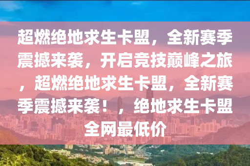 超燃绝地求生卡盟，全新赛季震撼来袭，开启竞技巅峰之旅，超燃绝地求生卡盟，全新赛季震撼来袭！，绝地求生卡盟全网最低价