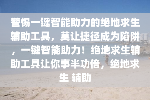 警惕一键智能助力的绝地求生辅助工具，莫让捷径成为陷阱，一键智能助力！绝地求生辅助工具让你事半功倍，绝地求生 辅助