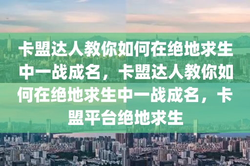 卡盟达人教你如何在绝地求生中一战成名，卡盟达人教你如何在绝地求生中一战成名，卡盟平台绝地求生