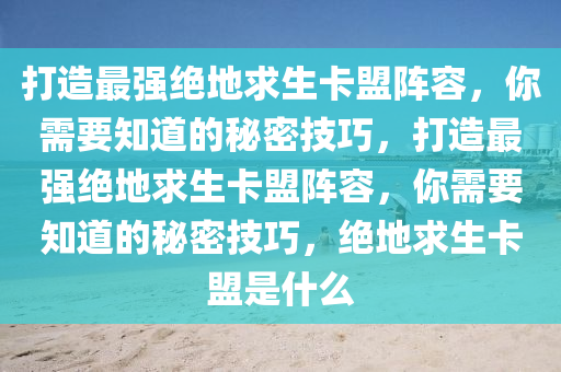 打造最强绝地求生卡盟阵容，你需要知道的秘密技巧，打造最强绝地求生卡盟阵容，你需要知道的秘密技巧，绝地求生卡盟是什么