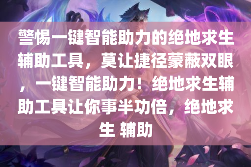 警惕一键智能助力的绝地求生辅助工具，莫让捷径蒙蔽双眼，一键智能助力！绝地求生辅助工具让你事半功倍，绝地求生 辅助